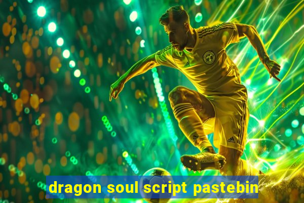 dragon soul script pastebin